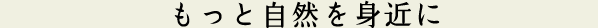 もっと自然を身近に